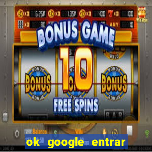 ok google entrar no jogo de c****